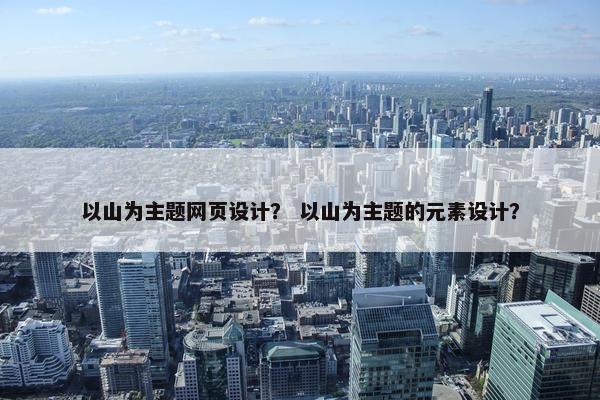 以山为主题网页设计？ 以山为主题的元素设计？