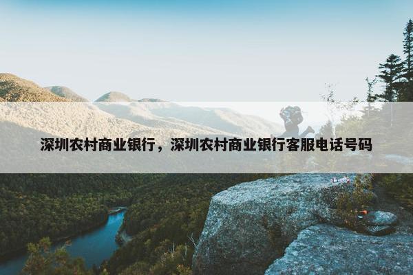 深圳农村商业银行，深圳农村商业银行客服电话号码