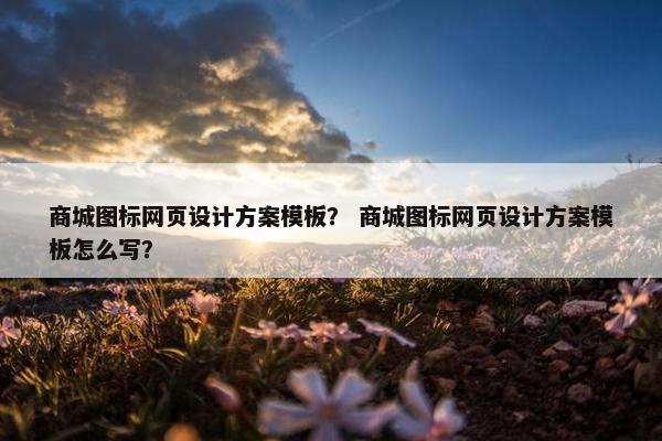 商城图标网页设计方案模板？ 商城图标网页设计方案模板怎么写？