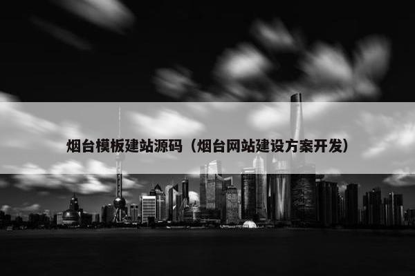 烟台模板建站源码（烟台网站建设方案开发）