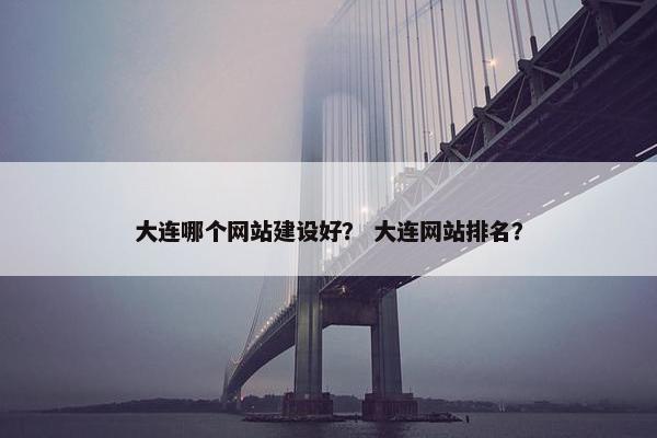 大连哪个网站建设好？ 大连网站排名？