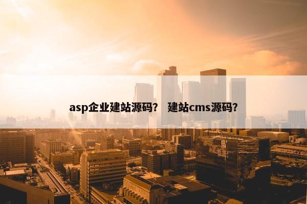 asp企业建站源码？ 建站cms源码？