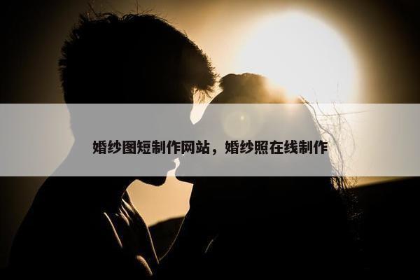 婚纱图短制作网站，婚纱照在线制作