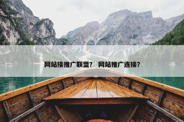 网站接推广联盟？ 网站推广连接？