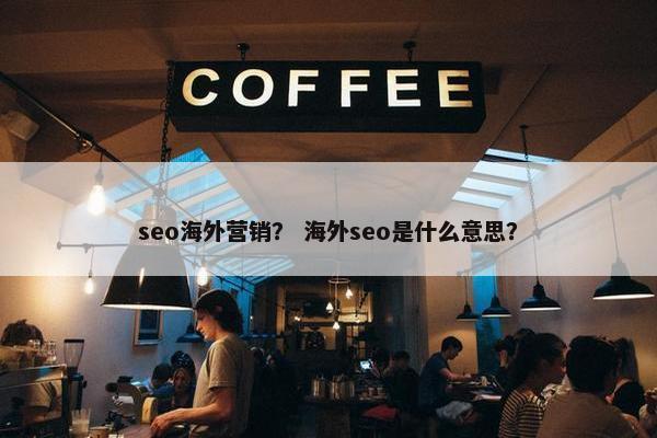 seo海外营销？ 海外seo是什么意思？