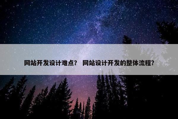 网站开发设计难点？ 网站设计开发的整体流程？