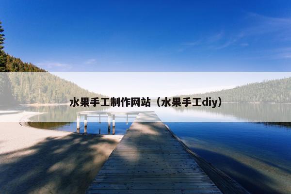 水果手工制作网站（水果手工diy）