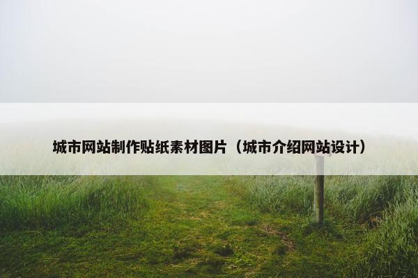 城市网站制作贴纸素材图片（城市介绍网站设计）