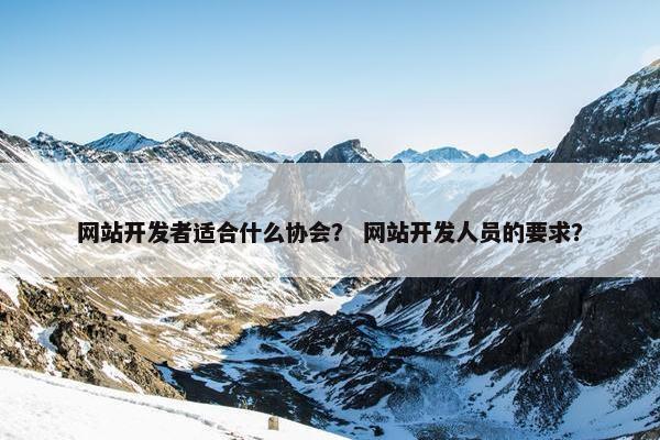 网站开发者适合什么协会？ 网站开发人员的要求？