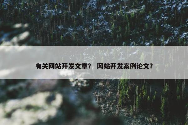 有关网站开发文章？ 网站开发案例论文？