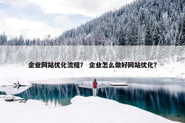 企业网站优化流程？ 企业怎么做好网站优化？