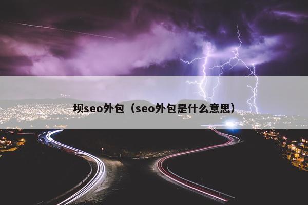 坝seo外包（seo外包是什么意思）