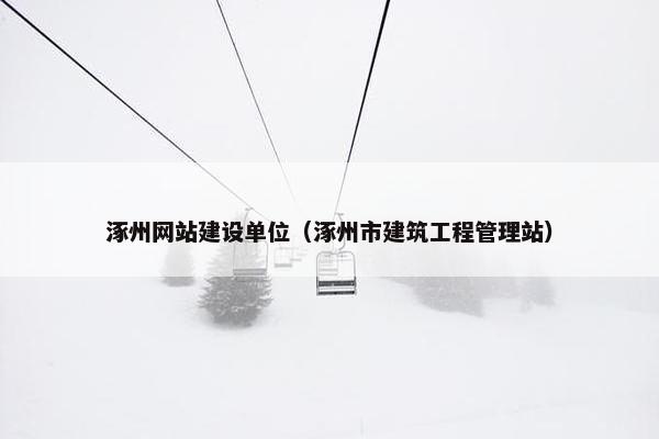 涿州网站建设单位（涿州市建筑工程管理站）