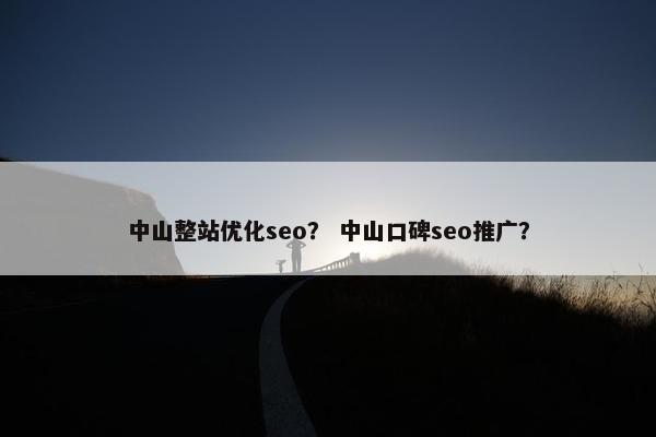 中山整站优化seo？ 中山口碑seo推广？
