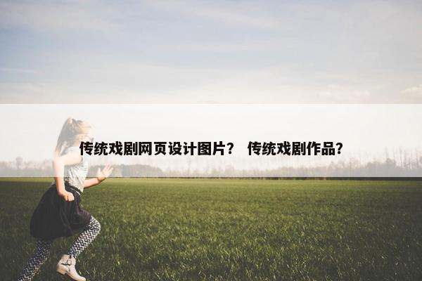 传统戏剧网页设计图片？ 传统戏剧作品？