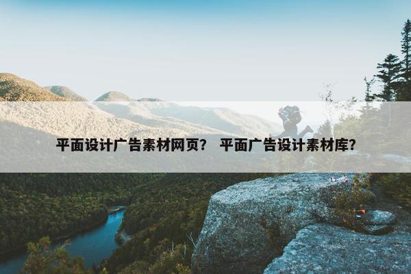 平面设计广告素材网页？ 平面广告设计素材库？