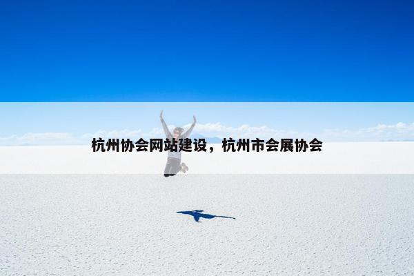 杭州协会网站建设，杭州市会展协会