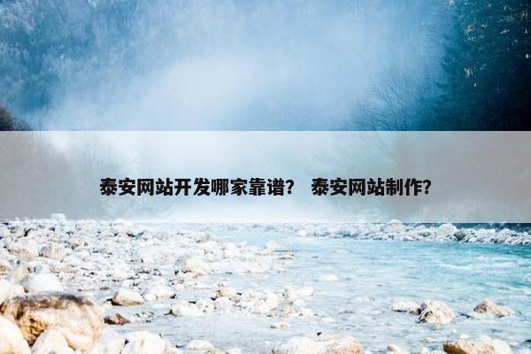 泰安网站开发哪家靠谱？ 泰安网站制作？