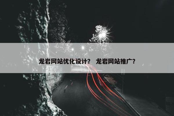 龙岩网站优化设计？ 龙岩网站推广？