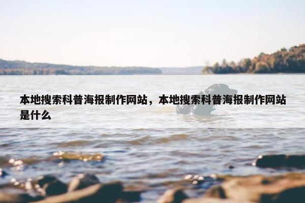 本地搜索科普海报制作网站，本地搜索科普海报制作网站是什么