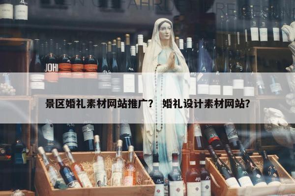 景区婚礼素材网站推广？ 婚礼设计素材网站？