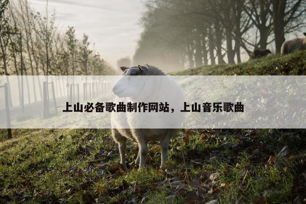 上山必备歌曲制作网站，上山音乐歌曲