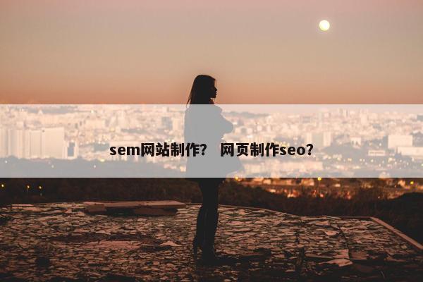 sem网站制作？ 网页制作seo？