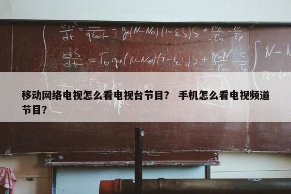 移动网络电视怎么看电视台节目？ 手机怎么看电视频道节目？