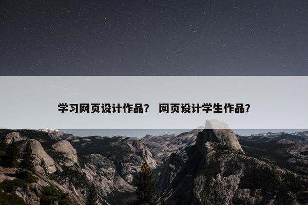 学习网页设计作品？ 网页设计学生作品？