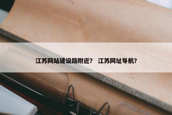 江苏网站建设路附近？ 江苏网址导航？