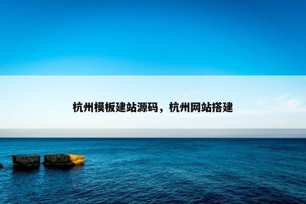 杭州模板建站源码，杭州网站搭建