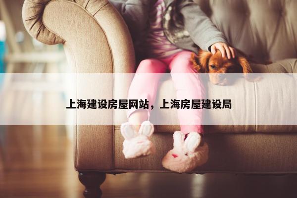 上海建设房屋网站，上海房屋建设局