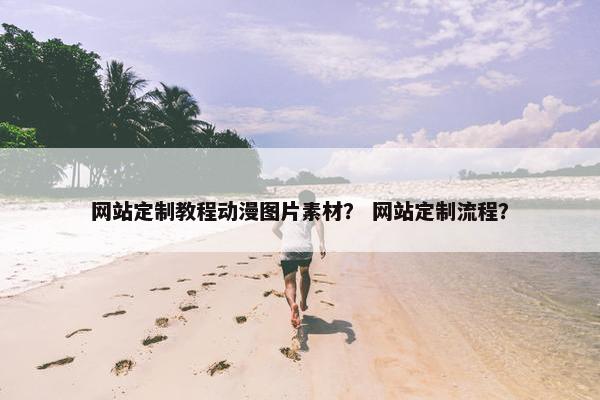 网站定制教程动漫图片素材？ 网站定制流程？