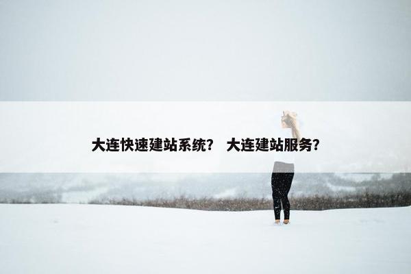 大连快速建站系统？ 大连建站服务？