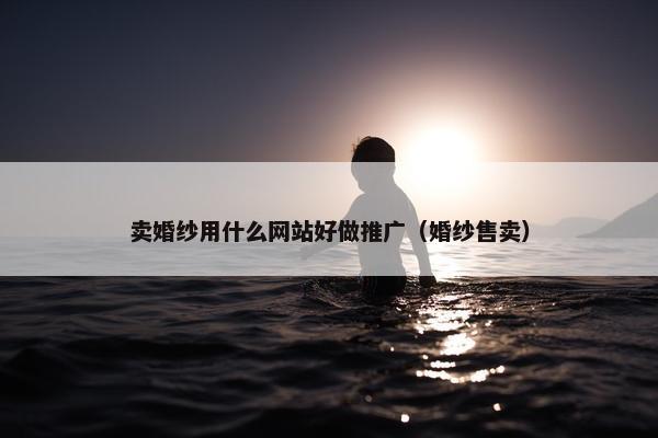 卖婚纱用什么网站好做推广（婚纱售卖）