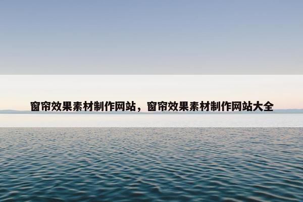 窗帘效果素材制作网站，窗帘效果素材制作网站大全