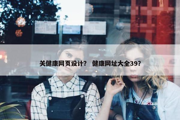 关健康网页设计？ 健康网址大全39？