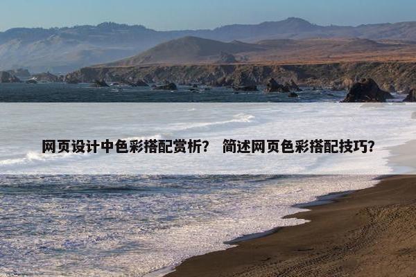 网页设计中色彩搭配赏析？ 简述网页色彩搭配技巧？