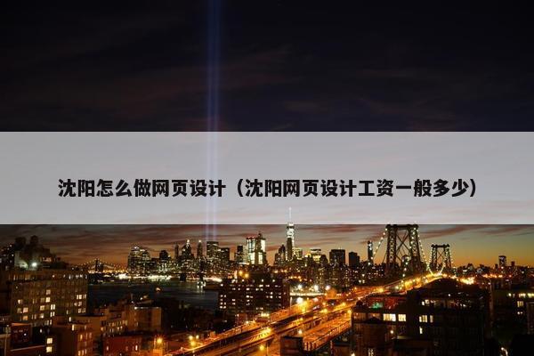 沈阳怎么做网页设计（沈阳网页设计工资一般多少）