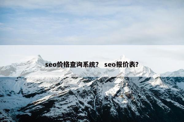 seo价格查询系统？ seo报价表？