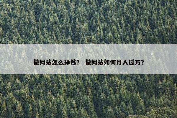 做网站怎么挣钱？ 做网站如何月入过万？