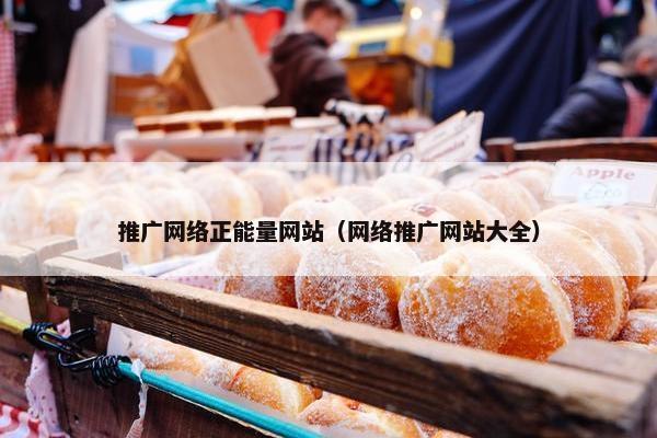 推广网络正能量网站（网络推广网站大全）
