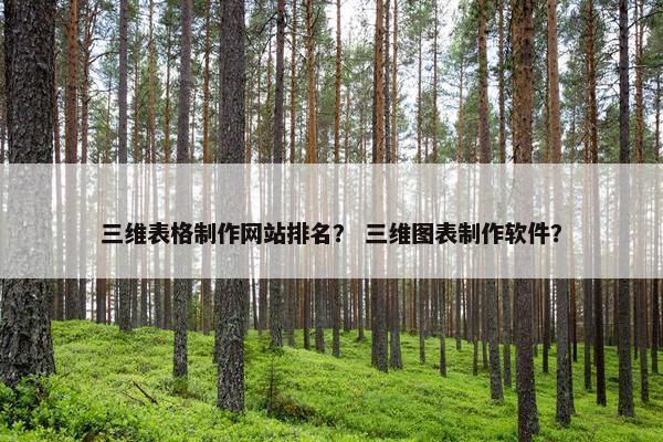 三维表格制作网站排名？ 三维图表制作软件？
