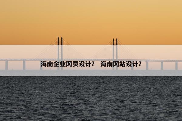 海南企业网页设计？ 海南网站设计？