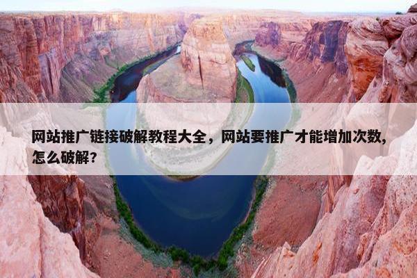 网站推广链接破解教程大全，网站要推广才能增加次数,怎么破解?