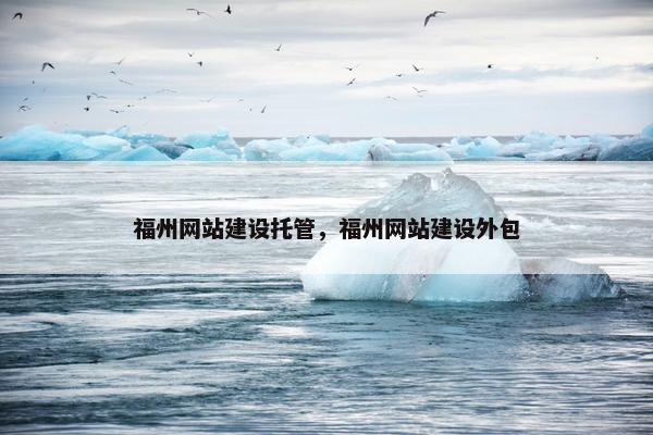 福州网站建设托管，福州网站建设外包
