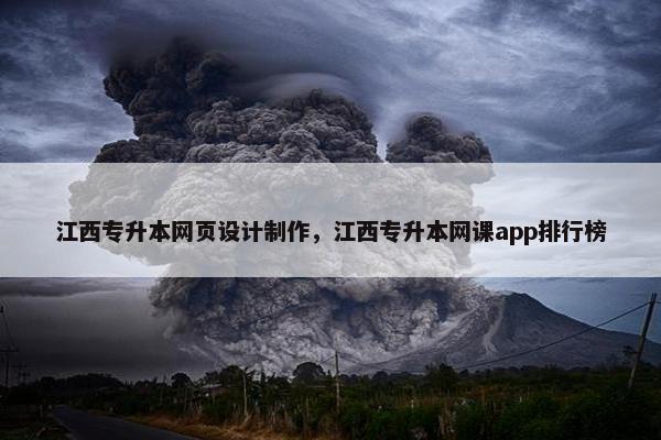 江西专升本网页设计制作，江西专升本网课app排行榜
