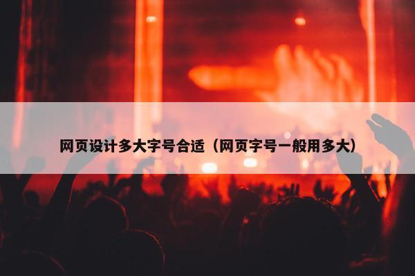 网页设计多大字号合适（网页字号一般用多大）