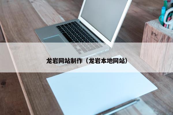 龙岩网站制作（龙岩本地网站）