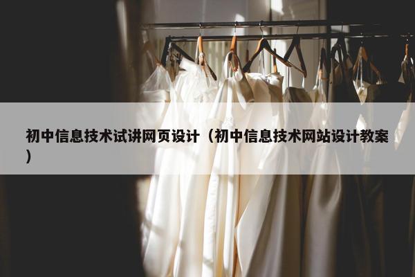 初中信息技术试讲网页设计（初中信息技术网站设计教案）